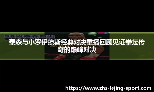 泰森与小罗伊琼斯经典对决重播回顾见证拳坛传奇的巅峰对决