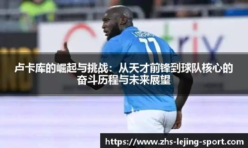卢卡库的崛起与挑战：从天才前锋到球队核心的奋斗历程与未来展望