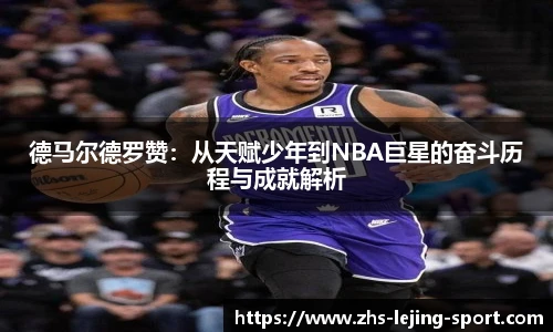 德马尔德罗赞：从天赋少年到NBA巨星的奋斗历程与成就解析